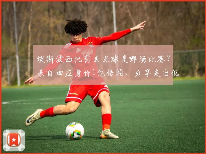 埃斯波西托罚丢点球是哪场比赛？亲自回应身价1亿传闻，分享走出低谷的真实经历