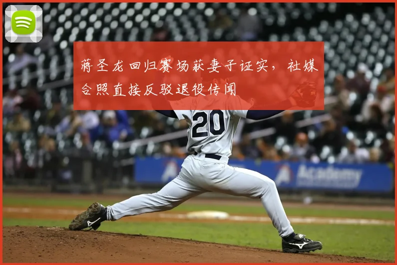 蒋圣龙回归赛场获妻子证实，社媒合照直接反驳退役传闻