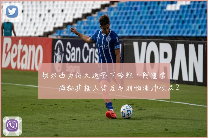 切尔西为何火速签下哈维·阿隆索？揭秘其抢人背后与利物浦帅位及2026年目标的深层联系