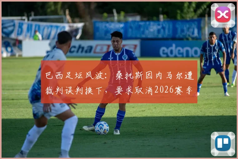 巴西足坛风波：桑托斯因内马尔遭裁判误判换下，要求取消2026赛季联赛0-3比赛结果