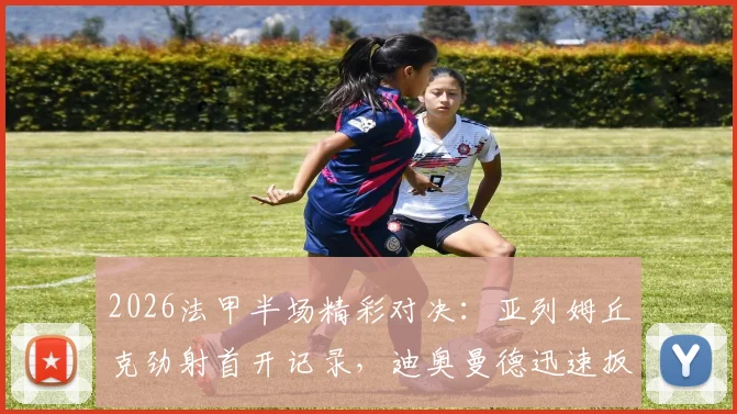 2026法甲半场精彩对决：亚列姆丘克劲射首开记录，迪奥曼德迅速扳平助欧塞尔1-1战平里昂