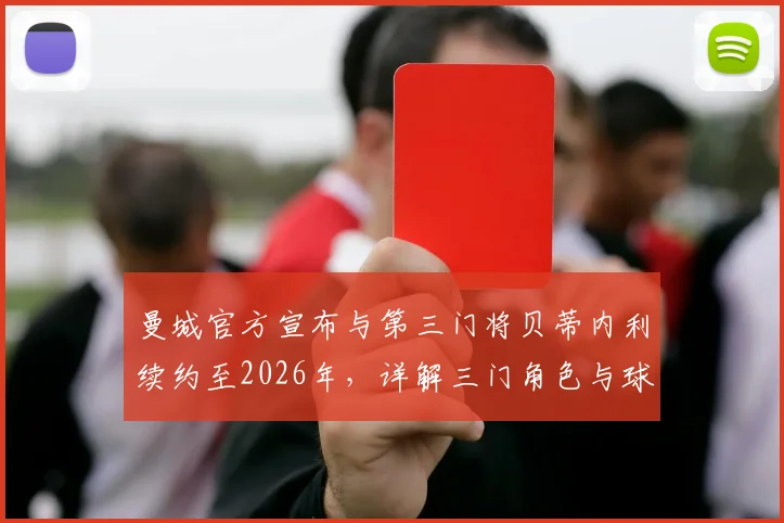 曼城官方宣布与第三门将贝蒂内利续约至2026年，详解三门角色与球队门将配置现状