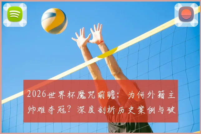 2026世界杯魔咒前瞻：为何外籍主帅难夺冠？深度剖析历史案例与破咒关键因素