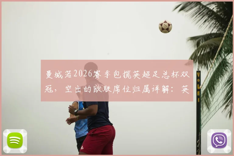 曼城若2026赛季包揽英超足总杯双冠，空出的欧联席位归属详解：英超第七能否递补？
