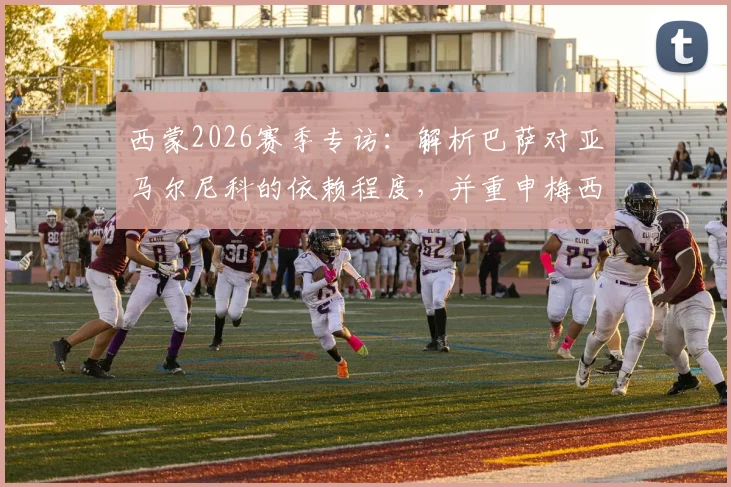 西蒙2026赛季专访:解析巴萨对亚马尔尼科的依赖程度,并重申梅西仍是世界最佳球员