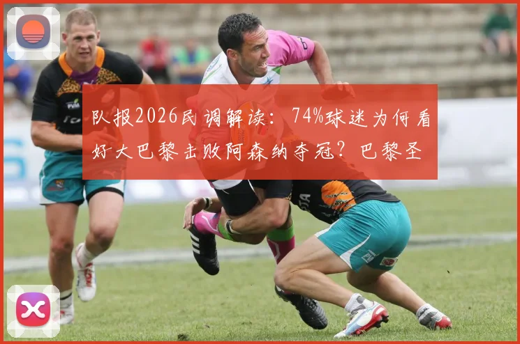 队报2026民调解读：74%球迷为何看好大巴黎击败阿森纳夺冠？巴黎圣日耳曼VS阿森纳实力对比分析