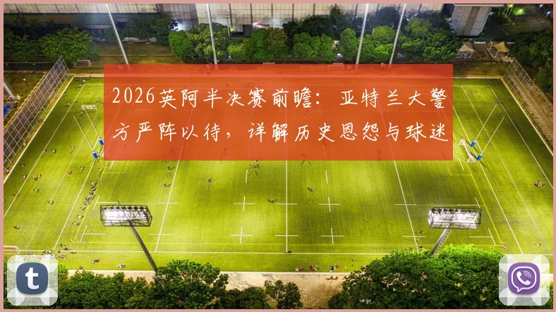 2026英阿半决赛前瞻：亚特兰大警方严阵以待，详解历史恩怨与球迷混坐区特殊安保预案