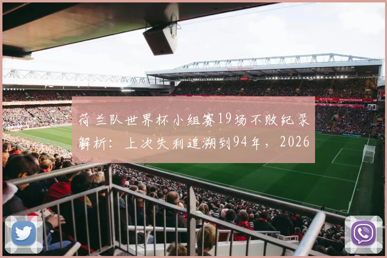 荷兰队世界杯小组赛19场不败纪录解析：上次失利追溯到94年，2026年能否延续神话？