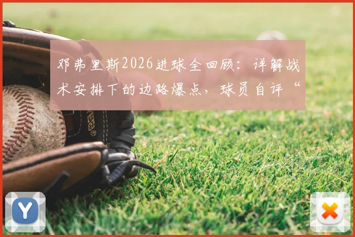 邓弗里斯2026进球全回顾:详解战术安排下的边路爆点,球员自评“仍有提升空间”具体指哪些环节