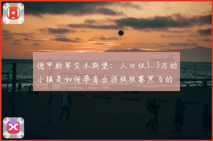 德甲新军艾禾斯堡:人口仅1.3万的小镇是如何孕育出顶级联赛黑马的