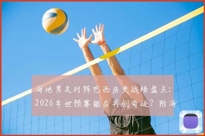 海地男足对阵巴西历史战绩盘点：2026年世预赛能否再创奇迹？附海地足球崛起之路与知名球员分析