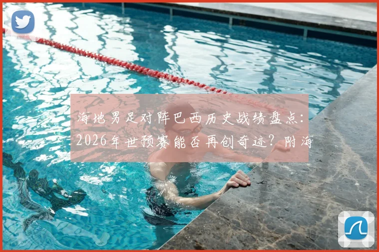 海地男足对阵巴西历史战绩盘点:2026年世预赛能否再创奇迹?附海地足球崛起之路与知名球员分析